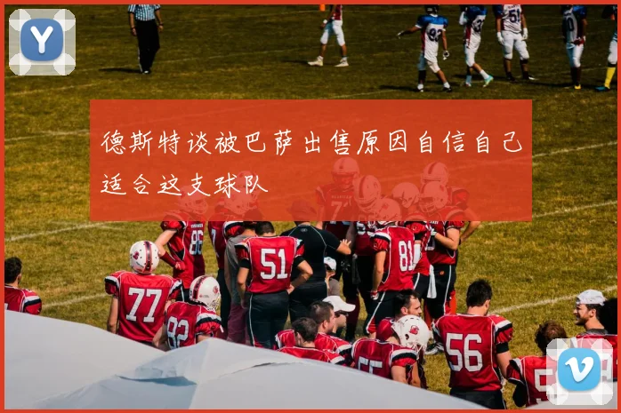 德斯特谈被巴萨出售原因自信自己适合这支球队